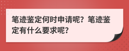 筆跡鑒定何時(shí)申請(qǐng)呢？筆跡鑒定有什么要求呢？