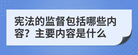 憲法的監(jiān)督包括哪些內(nèi)容？主要內(nèi)容是什么