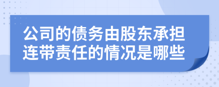 公司的債務(wù)由股東承擔(dān)連帶責(zé)任的情況是哪些