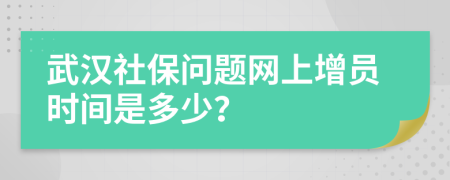 武漢社保問題網(wǎng)上增員時(shí)間是多少？