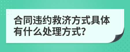 合同違約救濟(jì)方式具體有什么處理方式？