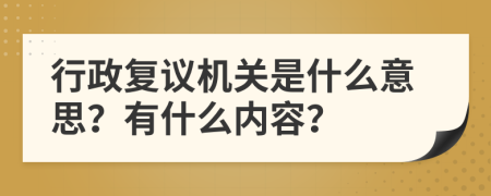 行政復議機關(guān)是什么意思？有什么內(nèi)容？