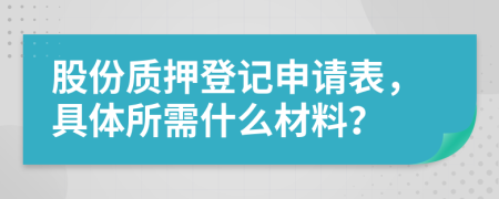 股份質(zhì)押登記申請(qǐng)表，具體所需什么材料？