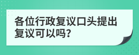 各位行政復(fù)議口頭提出復(fù)議可以嗎？