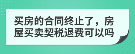 買房的合同終止了，房屋買賣契稅退費(fèi)可以嗎