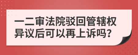 一二審法院駁回管轄權(quán)異議后可以再上訴嗎？