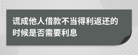 謊成他人借款不當(dāng)?shù)美颠€的時(shí)候是否需要利息