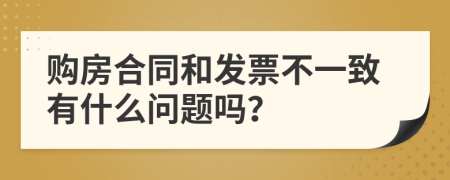 購房合同和發(fā)票不一致有什么問題嗎？