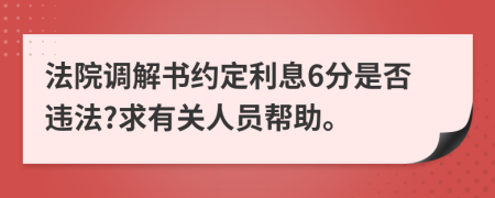 法院調(diào)解書約定利息6分是否違法?求有關(guān)人員幫助。