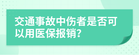 交通事故中傷者是否可以用醫(yī)保報銷？