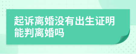 起訴離婚沒有出生證明能判離婚嗎