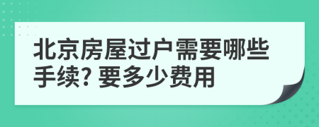 北京房屋過戶需要哪些手續(xù)? 要多少費(fèi)用