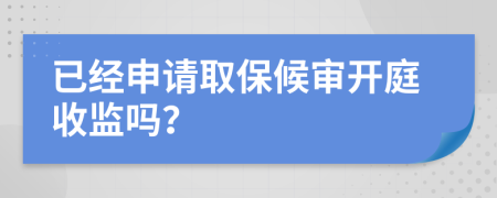 已經(jīng)申請(qǐng)取保候?qū)忛_(kāi)庭收監(jiān)嗎？