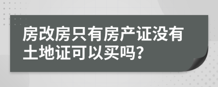 房改房只有房產(chǎn)證沒有土地證可以買嗎？