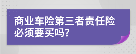 商業(yè)車險(xiǎn)第三者責(zé)任險(xiǎn)必須要買嗎？