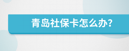 青島社保卡怎么辦？