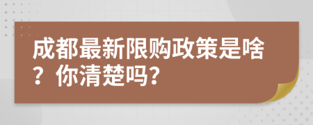 成都最新限購政策是啥？你清楚嗎？