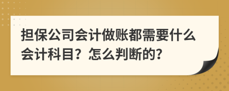 擔(dān)保公司會(huì)計(jì)做賬都需要什么會(huì)計(jì)科目？怎么判斷的？