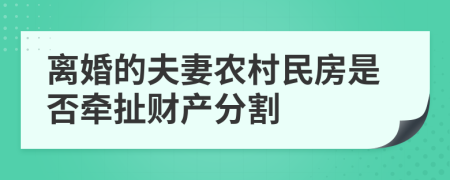 離婚的夫妻農(nóng)村民房是否牽扯財(cái)產(chǎn)分割