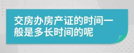 交房辦房產(chǎn)證的時間一般是多長時間的呢