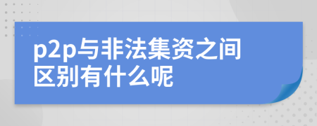 p2p與非法集資之間區(qū)別有什么呢