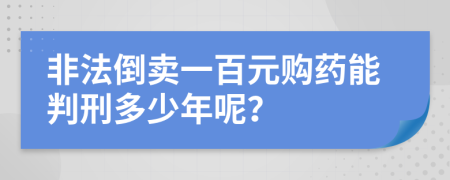 非法倒賣一百元購(gòu)藥能判刑多少年呢？