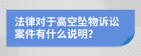 法律對(duì)于高空墜物訴訟案件有什么說(shuō)明？