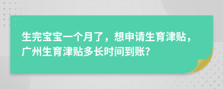 生完寶寶一個月了，想申請生育津貼，廣州生育津貼多長時(shí)間到賬？