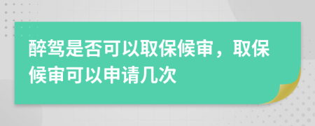 醉駕是否可以取保候審，取保候審可以申請幾次