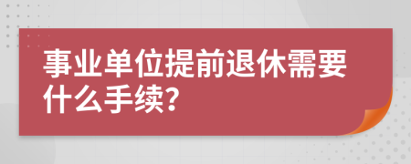 事業(yè)單位提前退休需要什么手續(xù)？