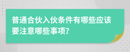 普通合伙入伙條件有哪些應(yīng)該要注意哪些事項(xiàng)？