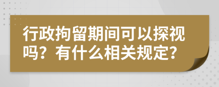 行政拘留期間可以探視嗎？有什么相關規(guī)定？