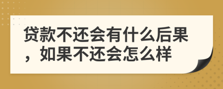貸款不還會(huì)有什么后果，如果不還會(huì)怎么樣