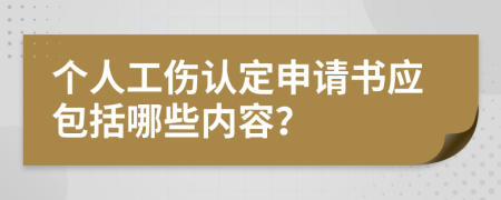 個(gè)人工傷認(rèn)定申請(qǐng)書應(yīng)包括哪些內(nèi)容？