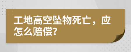 工地高空墜物死亡，應(yīng)怎么賠償？
