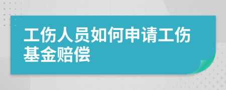 工傷人員如何申請工傷基金賠償