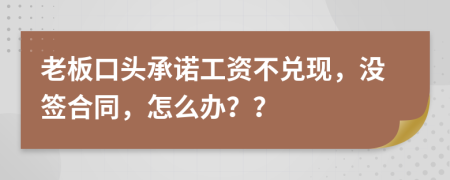 老板口頭承諾工資不兌現(xiàn)，沒簽合同，怎么辦？？