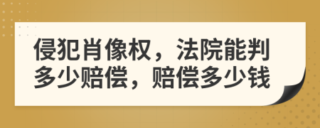 侵犯肖像權(quán)，法院能判多少賠償，賠償多少錢