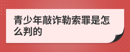 青少年敲詐勒索罪是怎么判的