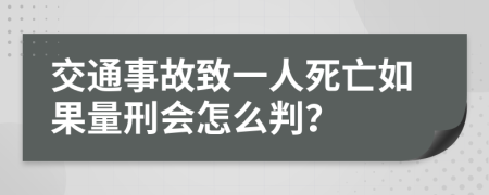交通事故致一人死亡如果量刑會(huì)怎么判？