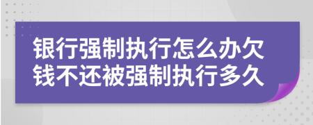 銀行強(qiáng)制執(zhí)行怎么辦欠錢不還被強(qiáng)制執(zhí)行多久