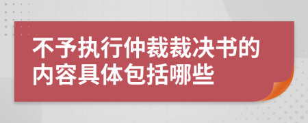 不予執(zhí)行仲裁裁決書的內(nèi)容具體包括哪些