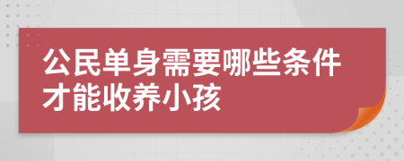 公民單身需要哪些條件才能收養(yǎng)小孩