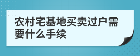 農(nóng)村宅基地買(mǎi)賣(mài)過(guò)戶需要什么手續(xù)