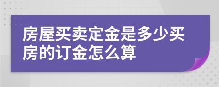 房屋買賣定金是多少買房的訂金怎么算
