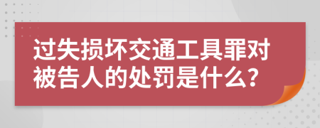 過失損壞交通工具罪對被告人的處罰是什么？