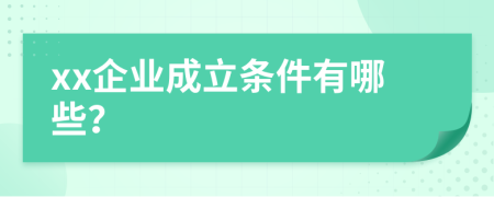 xx企業(yè)成立條件有哪些？