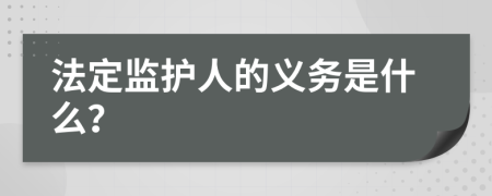 法定監(jiān)護(hù)人的義務(wù)是什么？