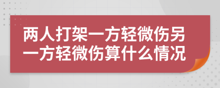 兩人打架一方輕微傷另一方輕微傷算什么情況