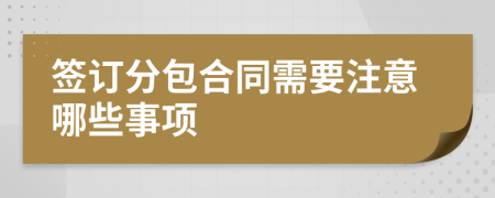 簽訂分包合同需要注意哪些事項(xiàng)